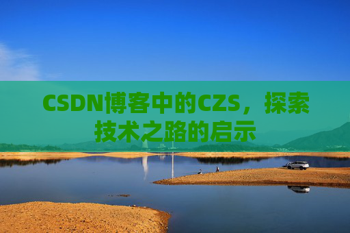 CSDN博客中的CZS，探索技术之路的启示